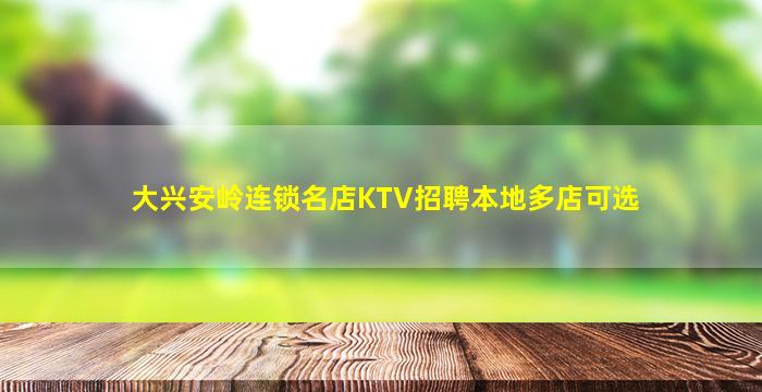 大兴安岭连锁名店KTV招聘本地多店可选